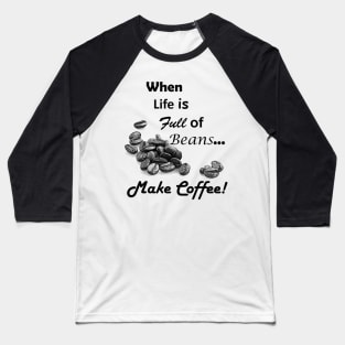 When Life is Full of Beans Make Coffee Baseball T-Shirt